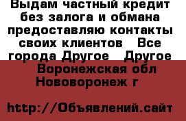 Выдам частный кредит без залога и обмана предоставляю контакты своих клиентов - Все города Другое » Другое   . Воронежская обл.,Нововоронеж г.